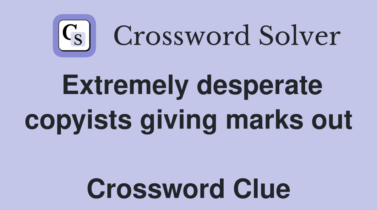 Extremely desperate copyists giving marks out  Crossword Clue