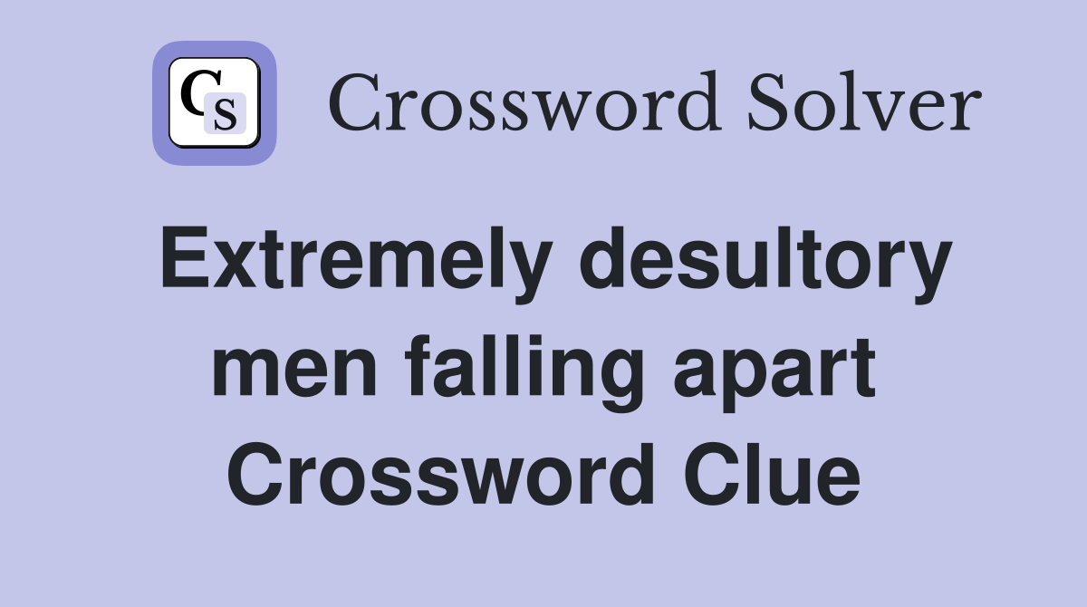 Extremely desultory men falling apart Crossword Clue