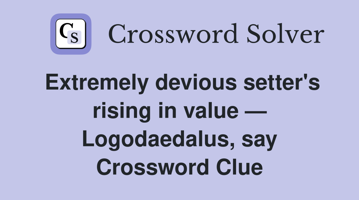 Extremely devious setter's rising in value — Logodaedalus, say Crossword Clue