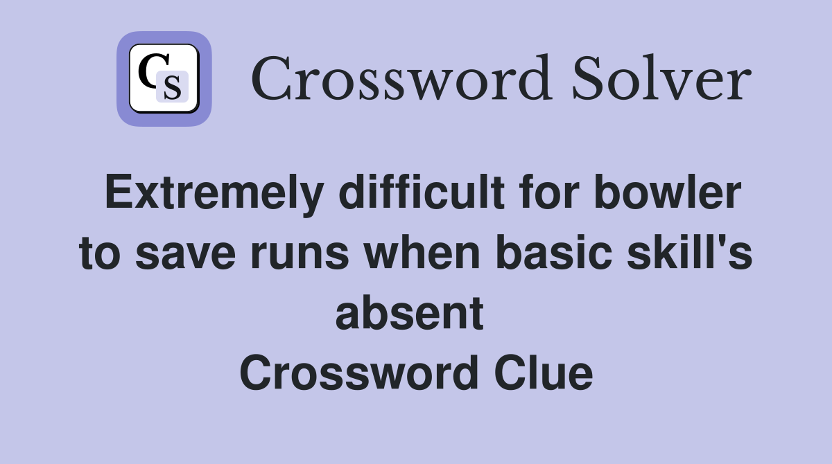 Extremely difficult for bowler to save runs when basic skill's absent  Crossword Clue
