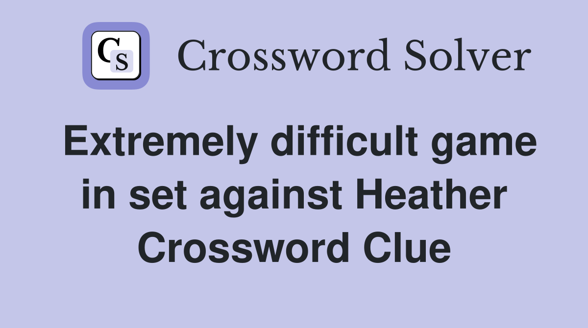 Extremely difficult game in set against Heather Crossword Clue