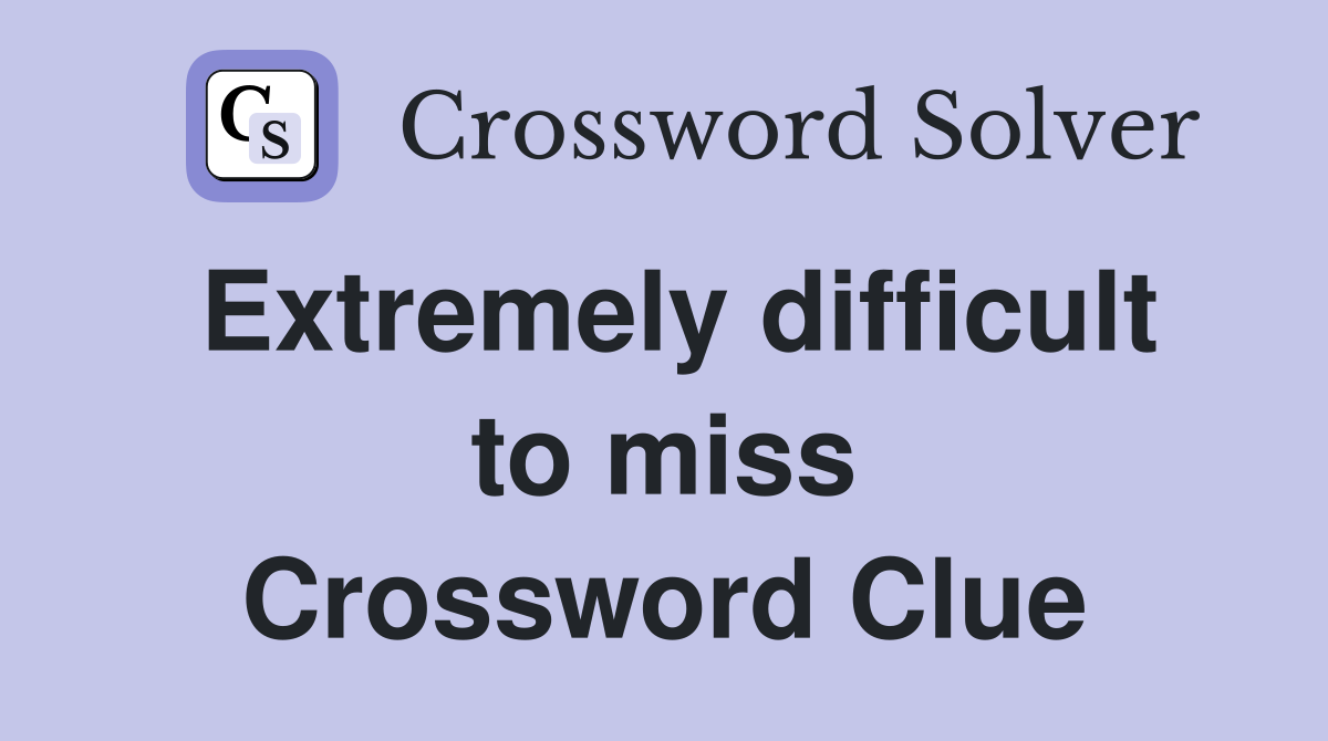 Extremely difficult to miss Crossword Clue