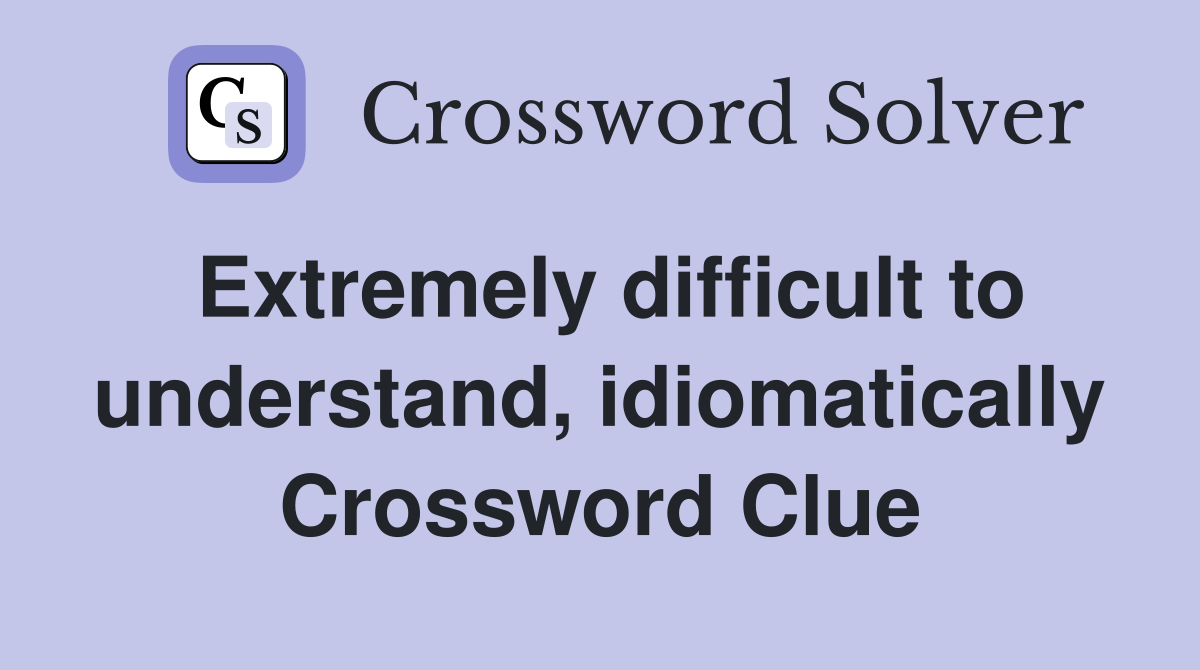 Extremely difficult to understand, idiomatically Crossword Clue