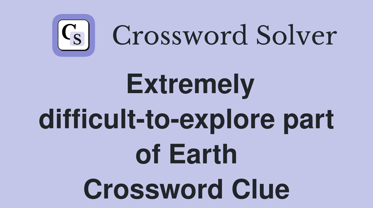 Extremely difficult-to-explore part of Earth Crossword Clue