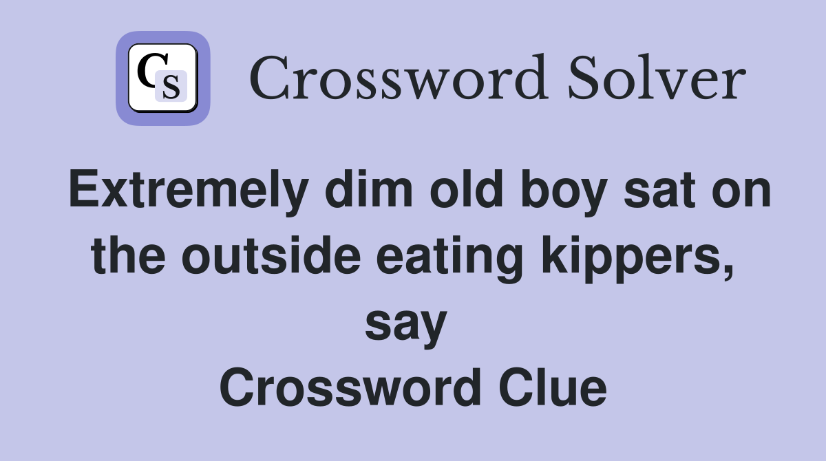 Extremely dim old boy sat on the outside eating kippers, say  Crossword Clue