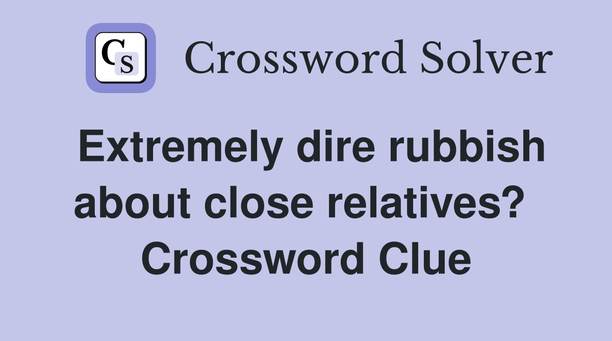Extremely dire rubbish about close relatives?  Crossword Clue