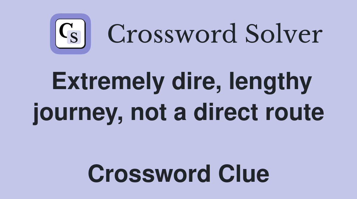 Extremely dire, lengthy journey, not a direct route  Crossword Clue