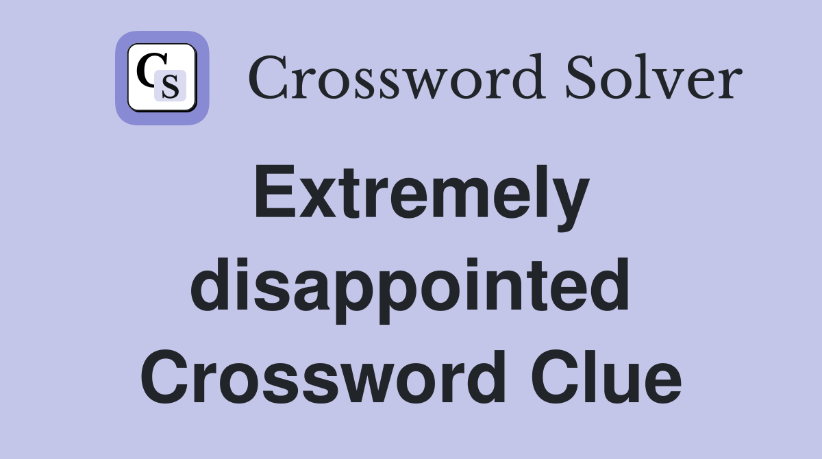 Extremely disappointed Crossword Clue