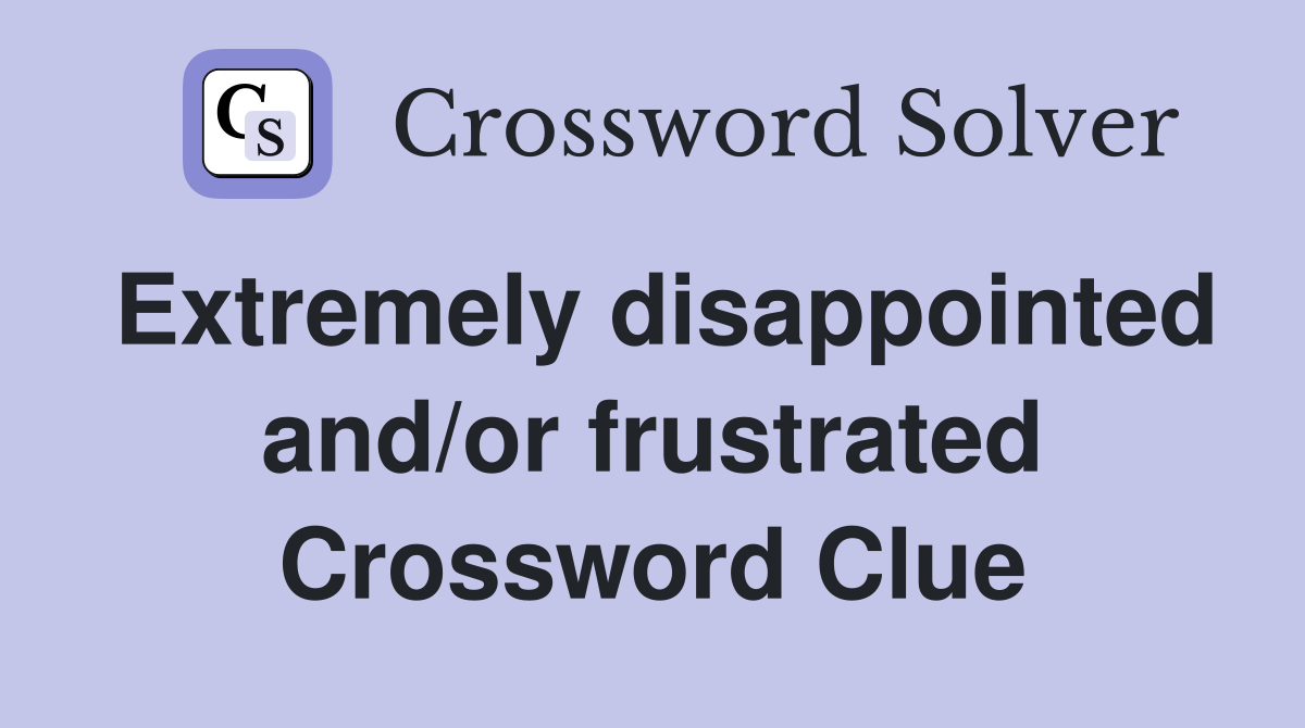 Extremely disappointed and/or frustrated Crossword Clue