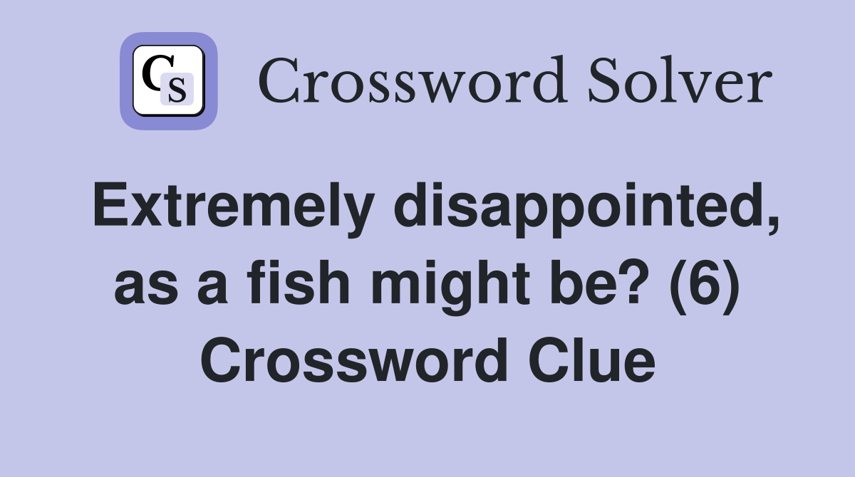 Extremely disappointed, as a fish might be? (6) Crossword Clue