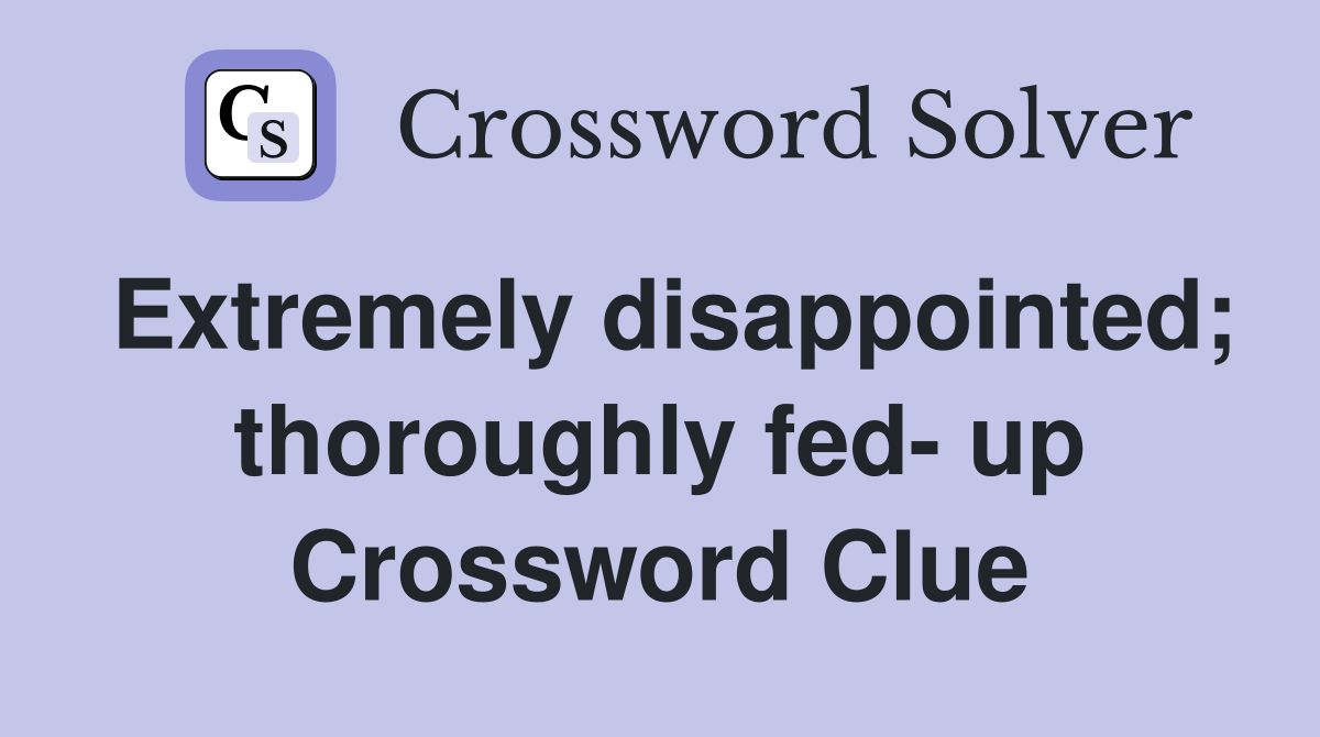Extremely disappointed; thoroughly fed- up Crossword Clue