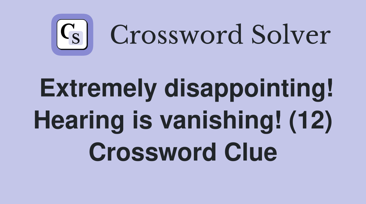 Extremely disappointing! Hearing is vanishing! (12) Crossword Clue
