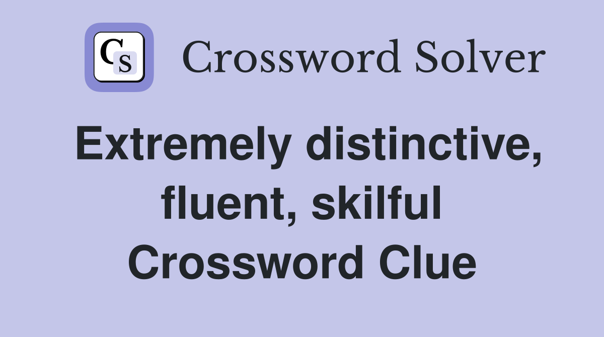 Extremely distinctive, fluent, skilful Crossword Clue
