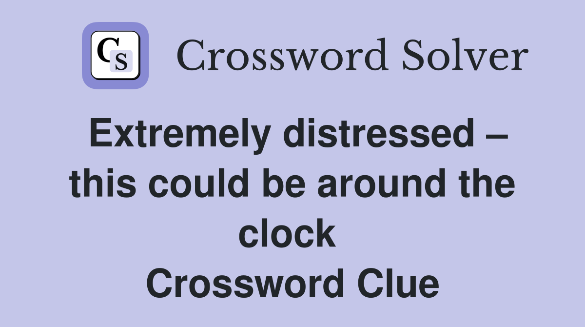 Extremely distressed – this could be around the clock  Crossword Clue