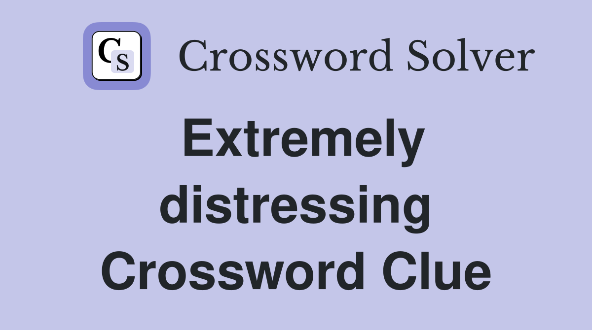 Extremely distressing Crossword Clue