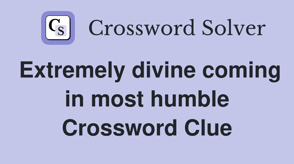 Extremely divine coming in most humble Crossword Clue