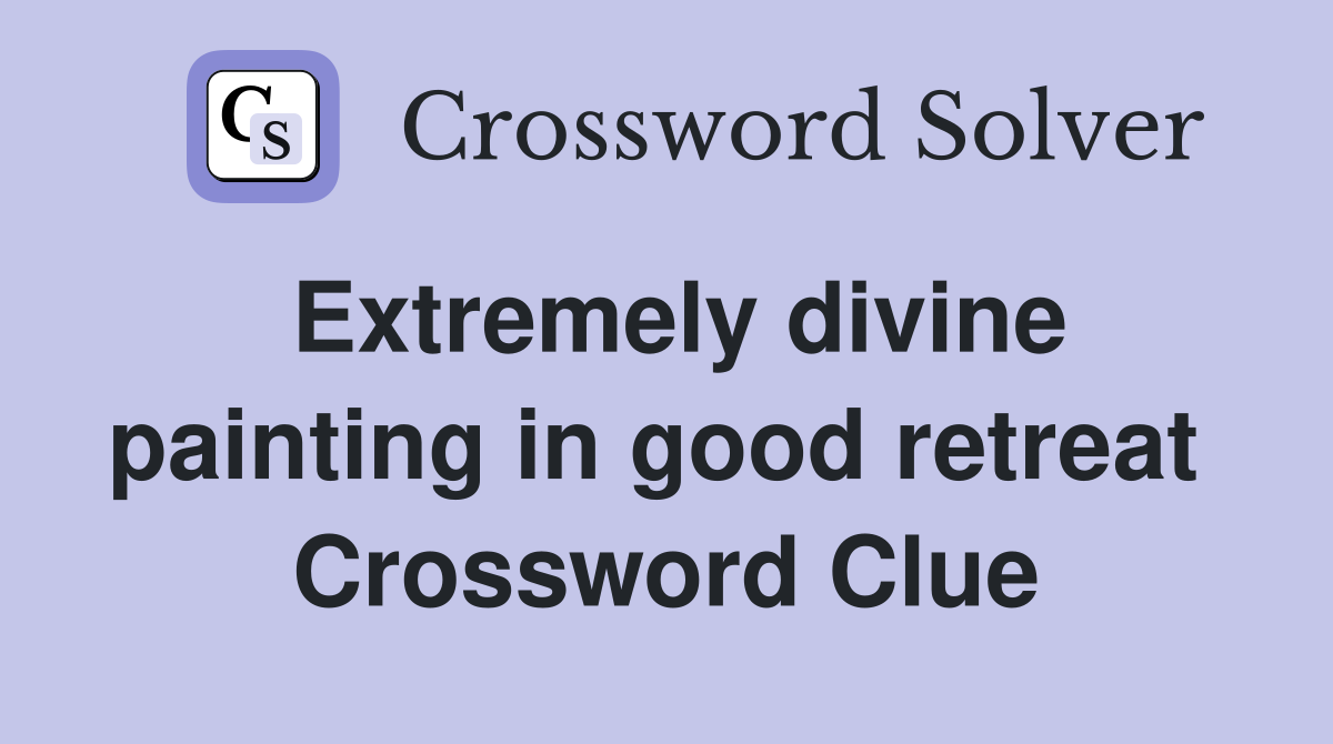Extremely divine painting in good retreat  Crossword Clue