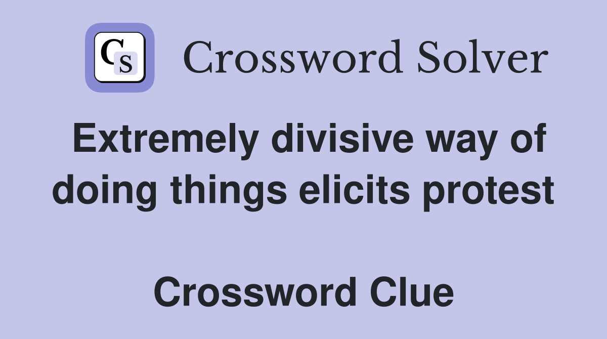 Extremely divisive way of doing things elicits protest  Crossword Clue