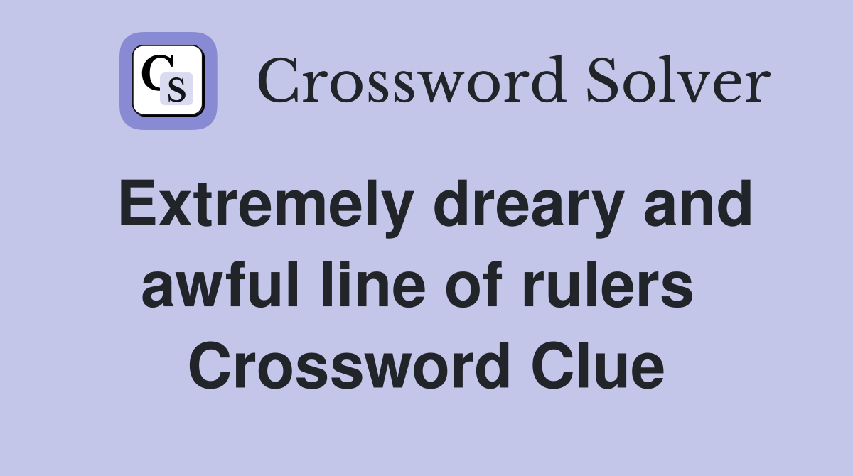 Extremely dreary and awful line of rulers  Crossword Clue