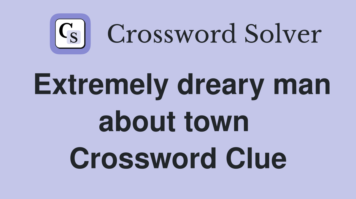 Extremely dreary man about town  Crossword Clue