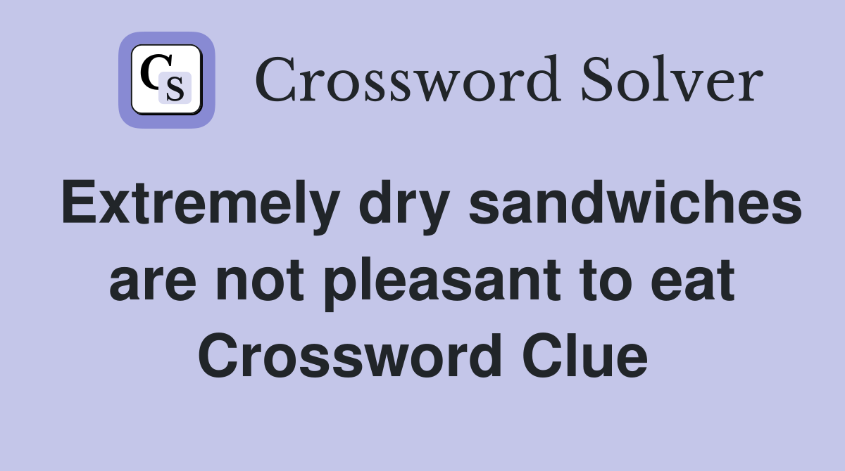Extremely dry sandwiches are not pleasant to eat Crossword Clue