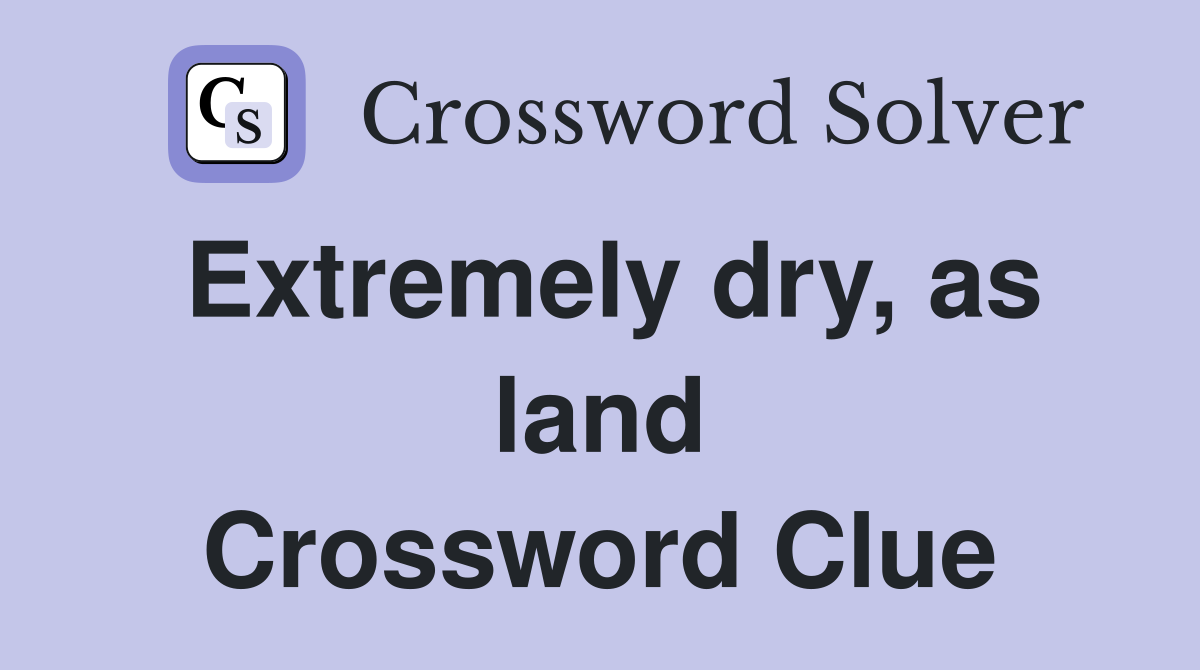 Extremely dry, as land Crossword Clue
