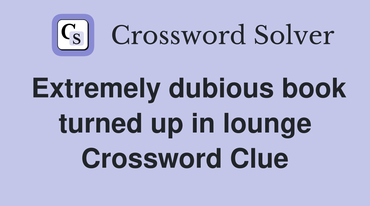 Extremely dubious book turned up in lounge Crossword Clue