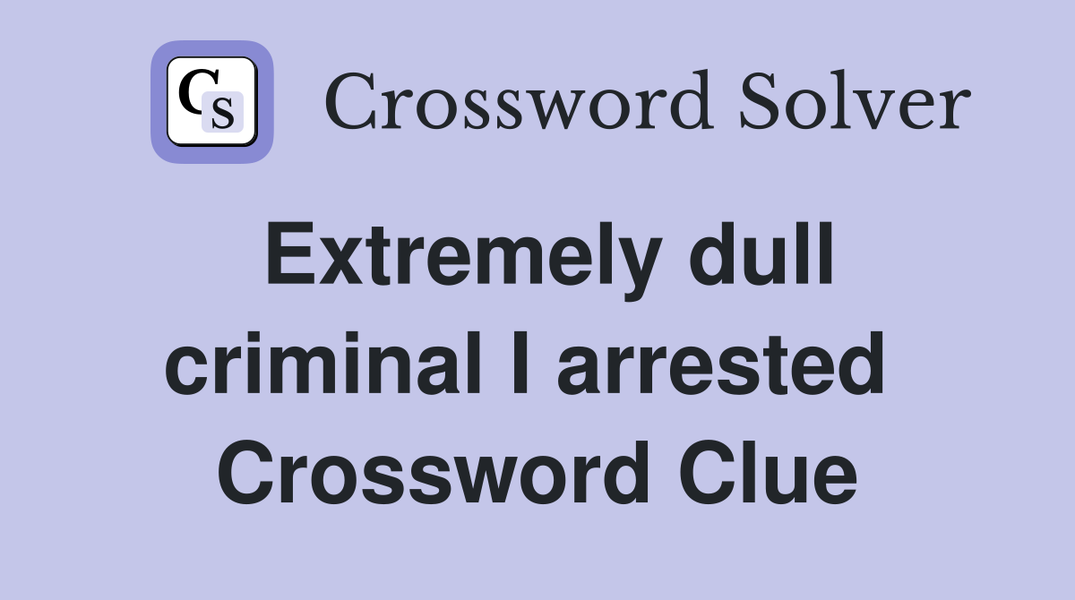 Extremely dull criminal I arrested  Crossword Clue