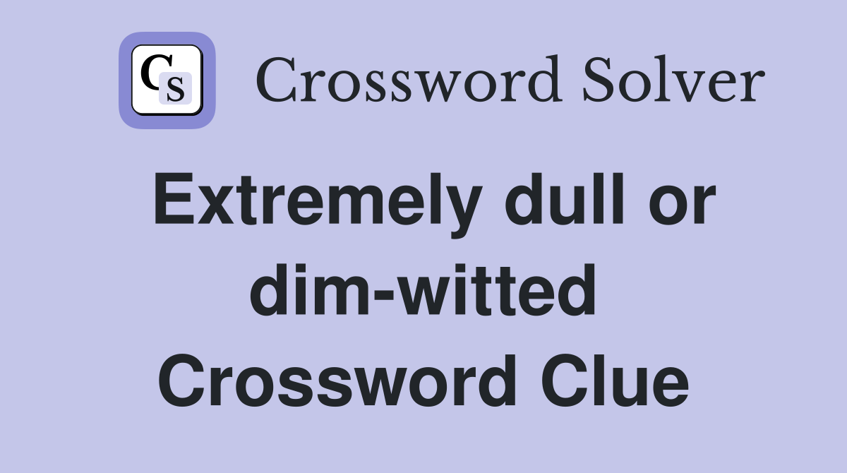 Extremely dull or dim-witted Crossword Clue