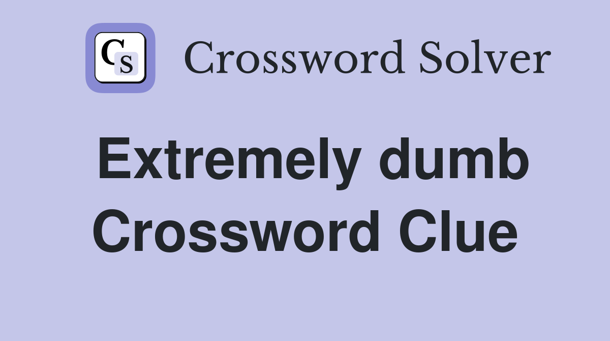 Extremely dumb Crossword Clue