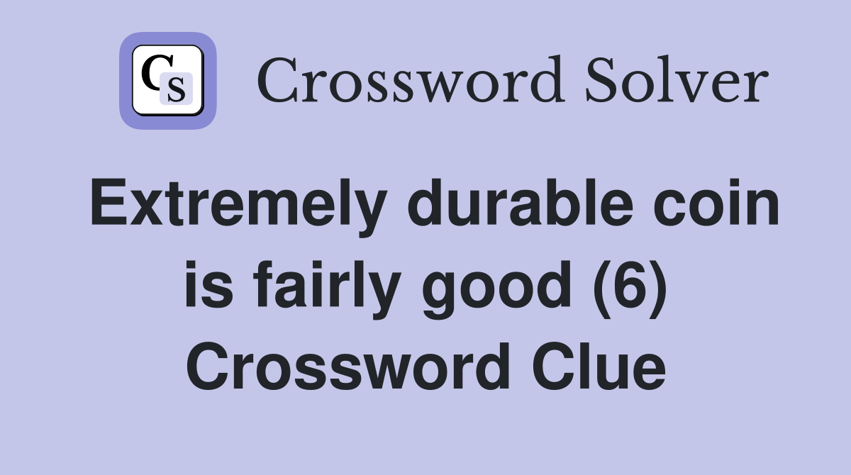 Extremely durable coin is fairly good (6) Crossword Clue