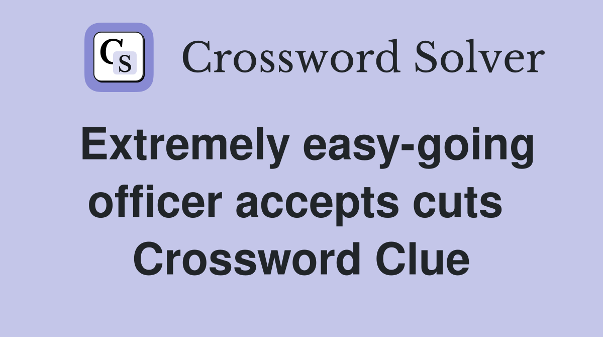 Extremely easy-going officer accepts cuts  Crossword Clue
