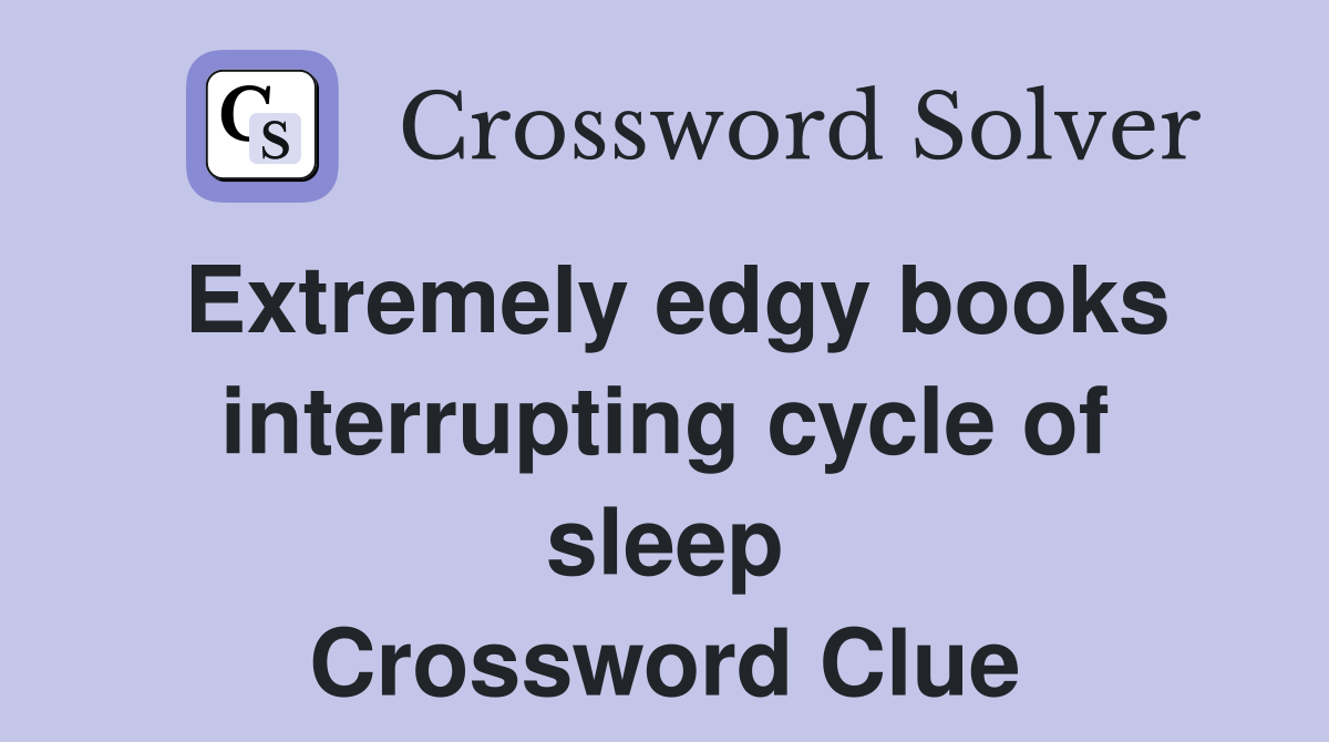 Extremely edgy books interrupting cycle of sleep Crossword Clue