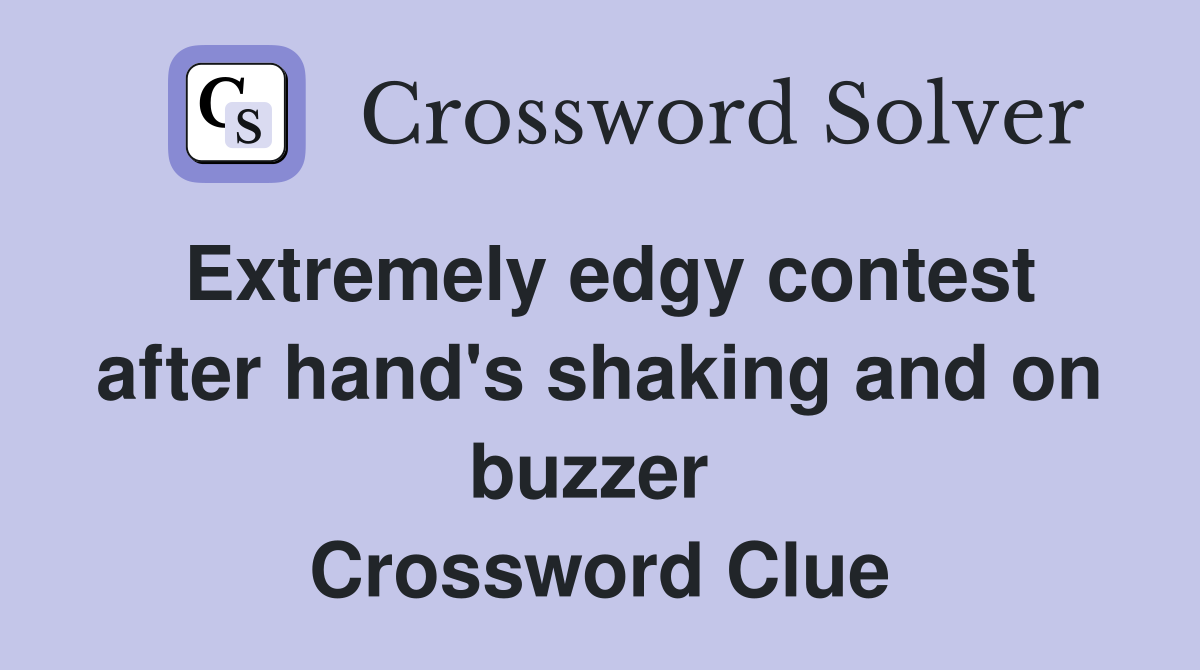 Extremely edgy contest after hand's shaking and on buzzer  Crossword Clue
