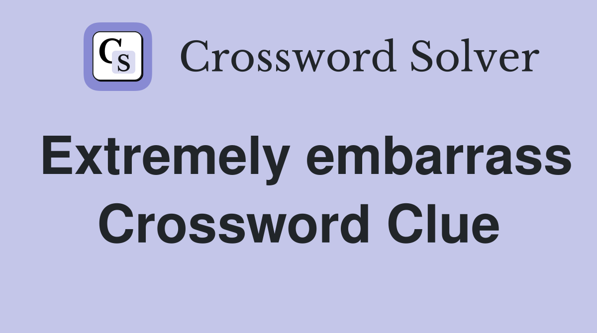 Extremely embarrass Crossword Clue