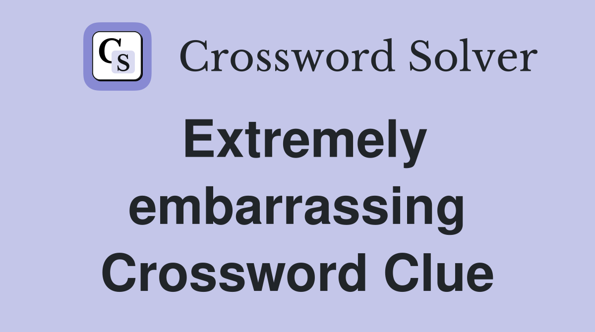 Extremely embarrassing Crossword Clue