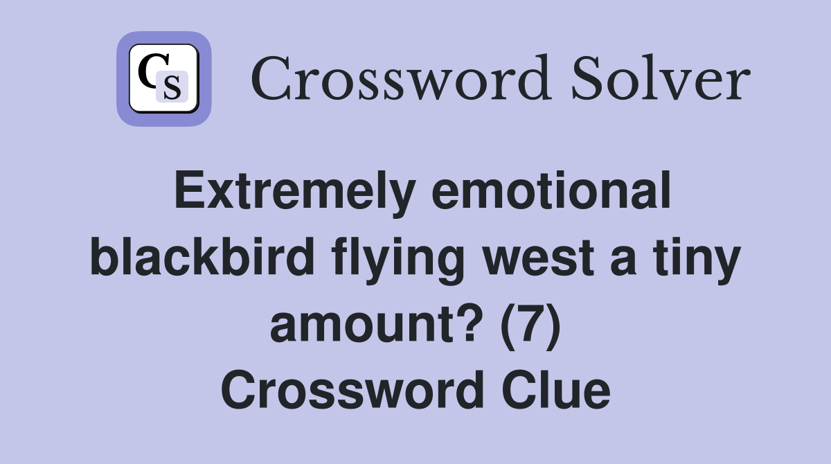 Extremely emotional blackbird flying west a tiny amount? (7) Crossword Clue