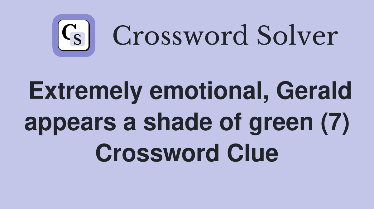 Extremely emotional, Gerald appears a shade of green (7) Crossword Clue