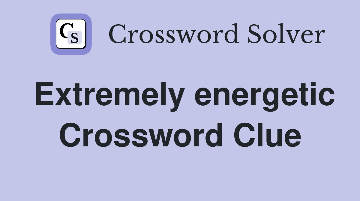 Extremely energetic Crossword Clue