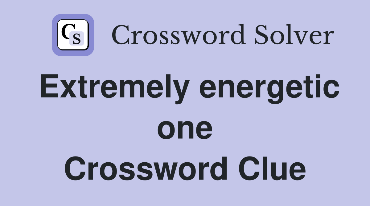 Extremely energetic one Crossword Clue