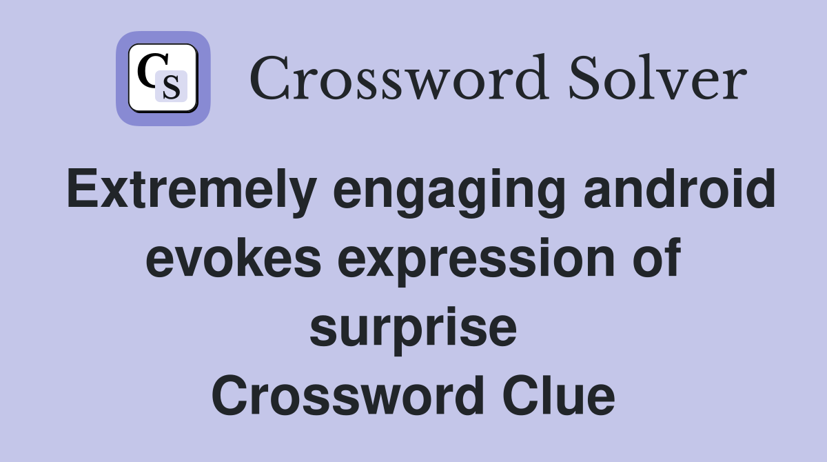 Extremely engaging android evokes expression of surprise Crossword Clue