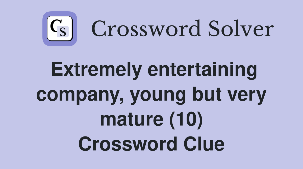Extremely entertaining company, young but very mature (10) Crossword Clue