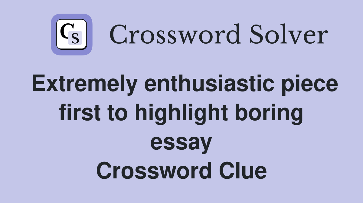 Extremely enthusiastic piece first to highlight boring essay Crossword Clue