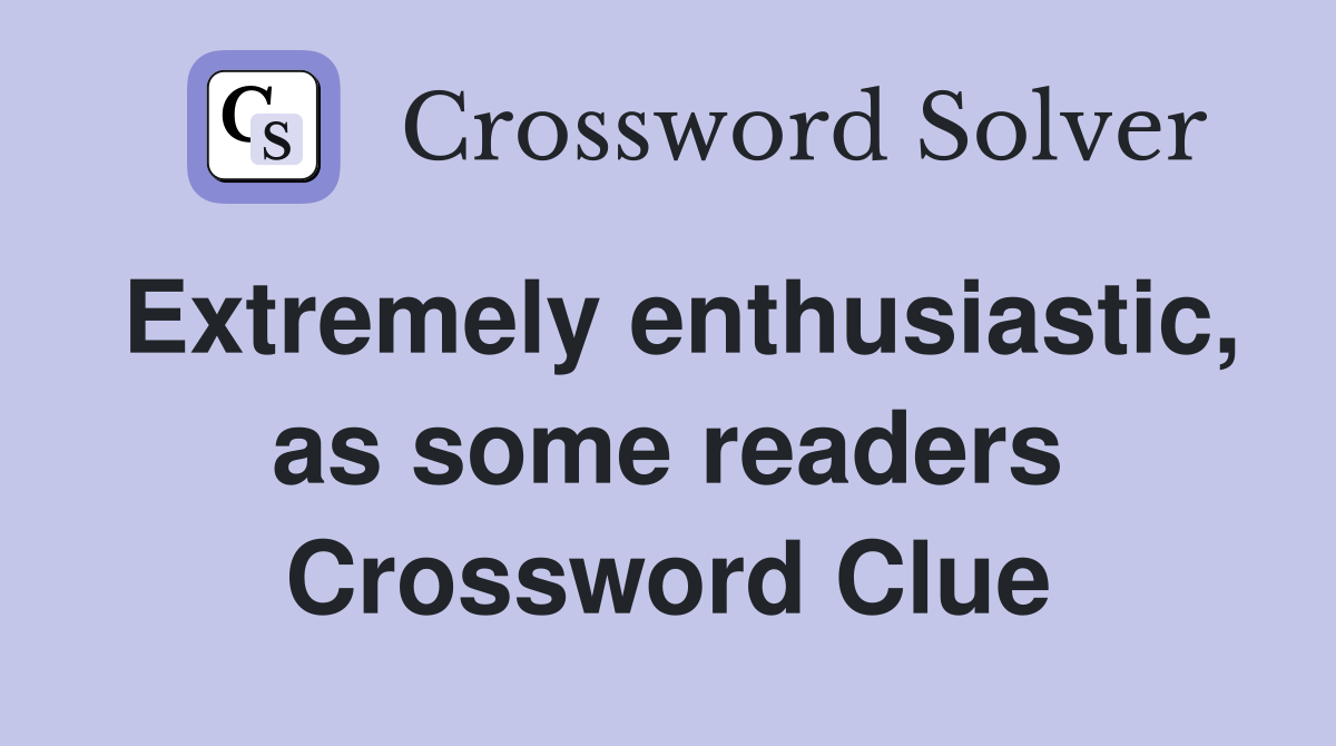 Extremely enthusiastic, as some readers Crossword Clue