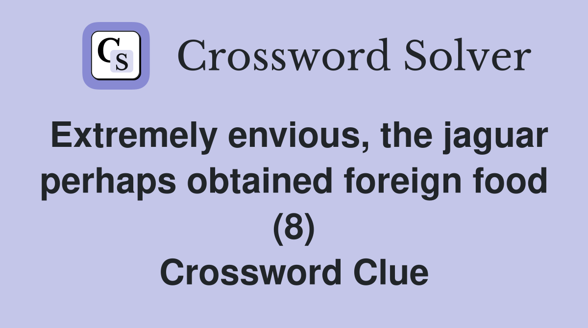 Extremely envious, the jaguar perhaps obtained foreign food (8) Crossword Clue