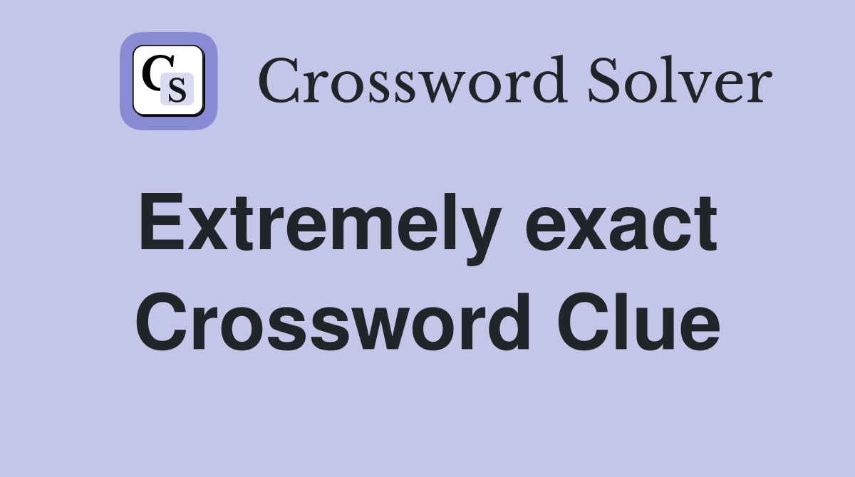 Extremely exact  Crossword Clue
