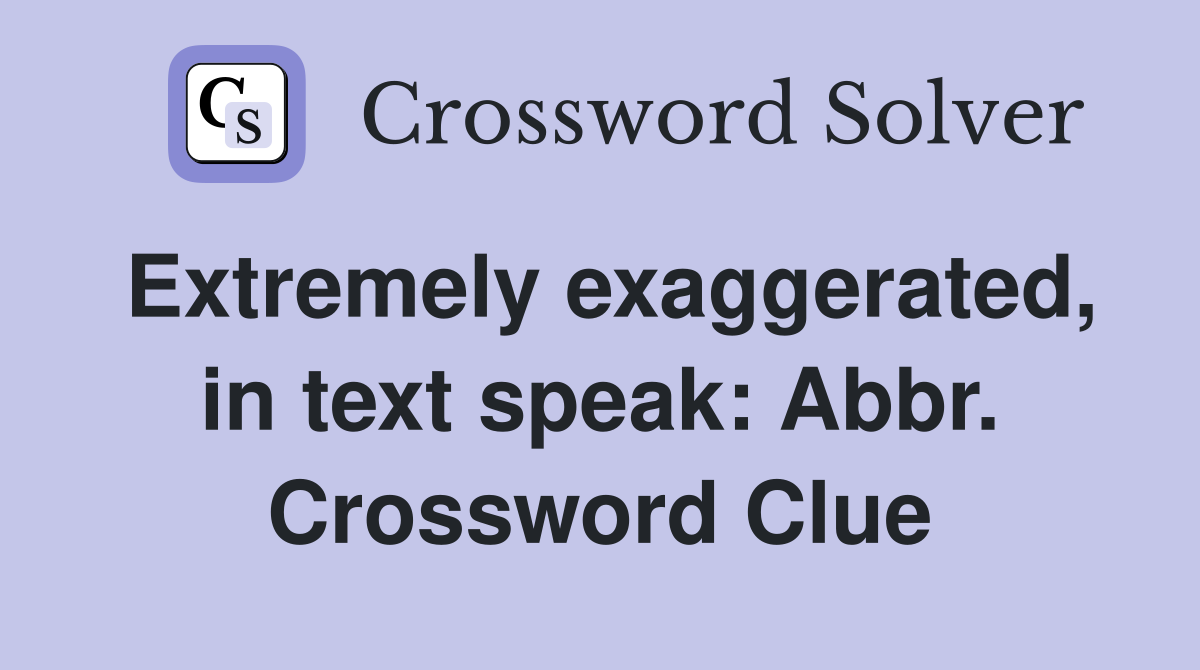 Extremely exaggerated, in text speak: Abbr. Crossword Clue