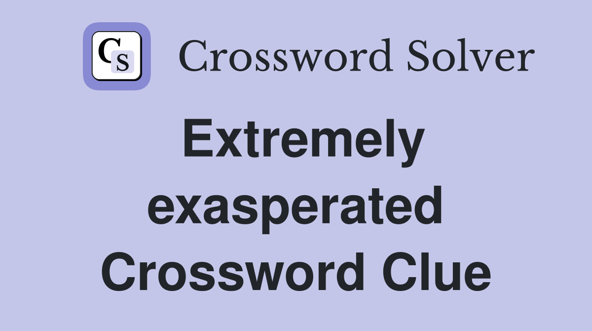 Extremely exasperated Crossword Clue