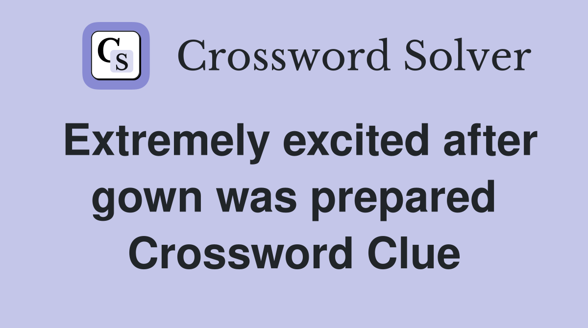 Extremely excited after gown was prepared Crossword Clue