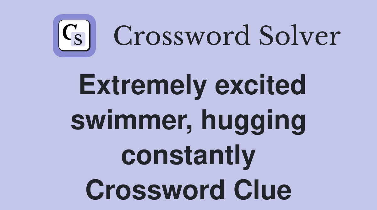 Extremely excited swimmer, hugging constantly Crossword Clue